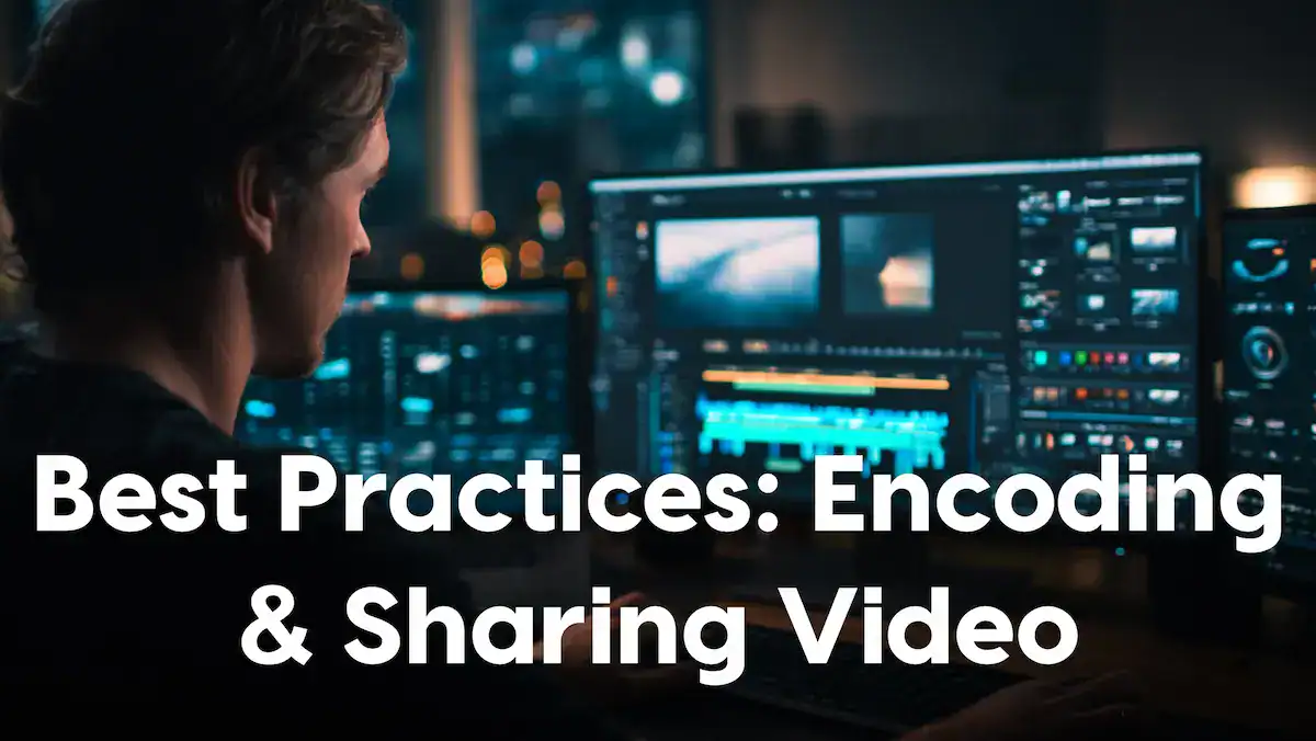 Best Practices for Encoding and Sharing High-Quality Video